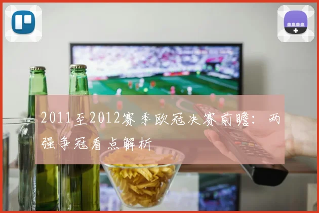 2011至2012赛季欧冠决赛前瞻:两强争冠看点解析