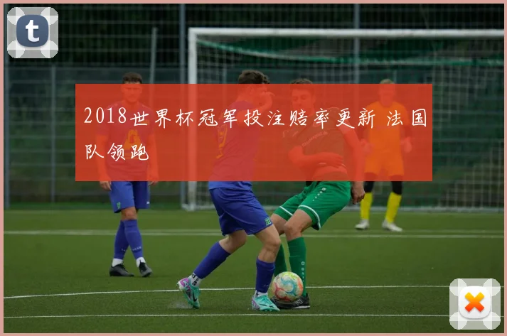2018世界杯冠军投注赔率更新 法国队领跑